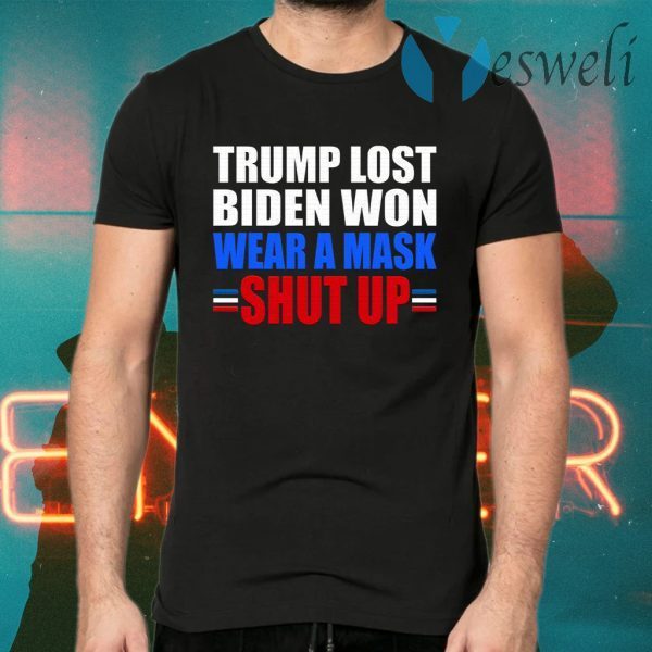 Trump Lost Biden Won Wear a Mask Shut Up T-Shirts