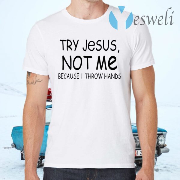 Try Jesus Not Me Because I Throw Hands T-Shirts