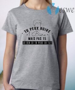 Tu Peux Boire 1 Biere Mais Pas 15 ah ben si tu peux en fait T-Shirt