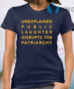 Unexplained public laughter disrupts the patriarchy T-Shirt