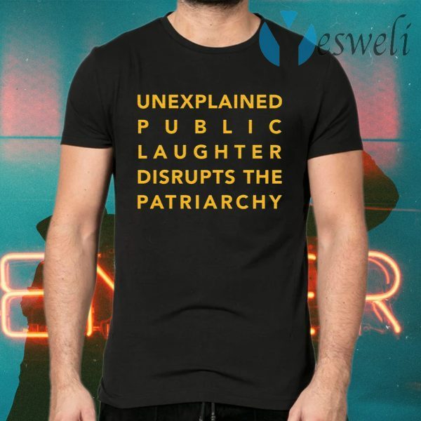 Unexplained public laughter disrupts the patriarchy T-Shirts