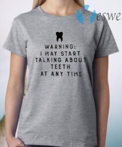 Warning I May Start Talking About Teeth At Any Time T-Shirt