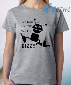 We don’t get drunk we get dizzy T-Shirt