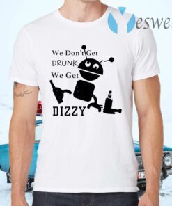 We don’t get drunk we get dizzy T-Shirts
