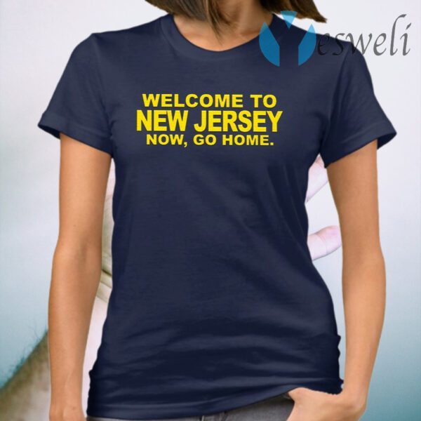 Welcome To New Jersey Now Go Home T-Shirt