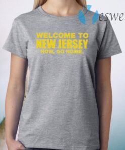 Welcome To New Jersey Now Go Home T-Shirt