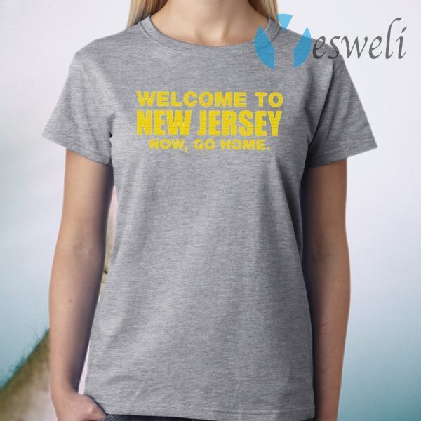 Welcome To New Jersey Now Go Home T-Shirt