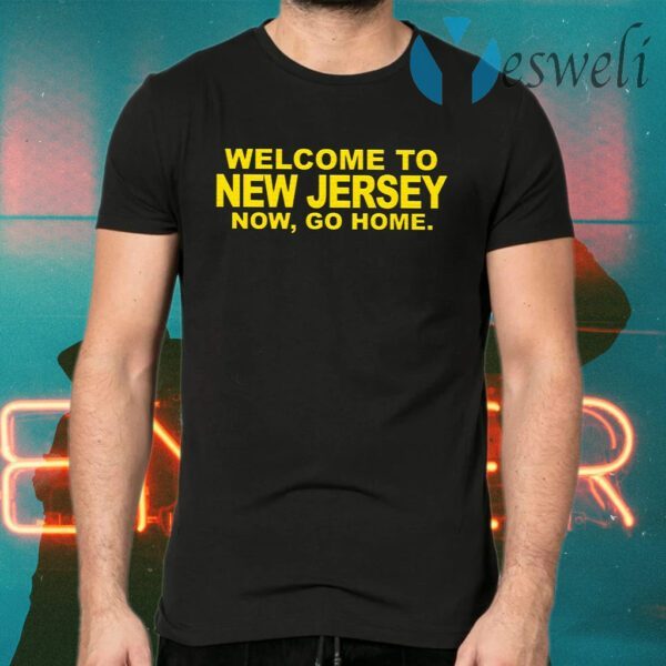 Welcome To New Jersey Now Go Home T-Shirts