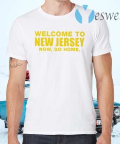 Welcome To New Jersey Now Go Home T-Shirts