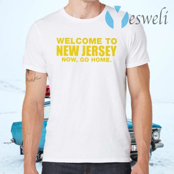 Welcome To New Jersey Now Go Home T-Shirts