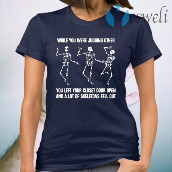 While You Were Judging Other You Left Your Closet Door Open And A Lot Of Skeletons Fell Out T-Shirt