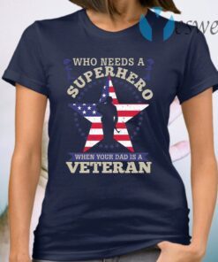 Who Needs A Superhero when Your Dad Is A Veteran T-Shirt