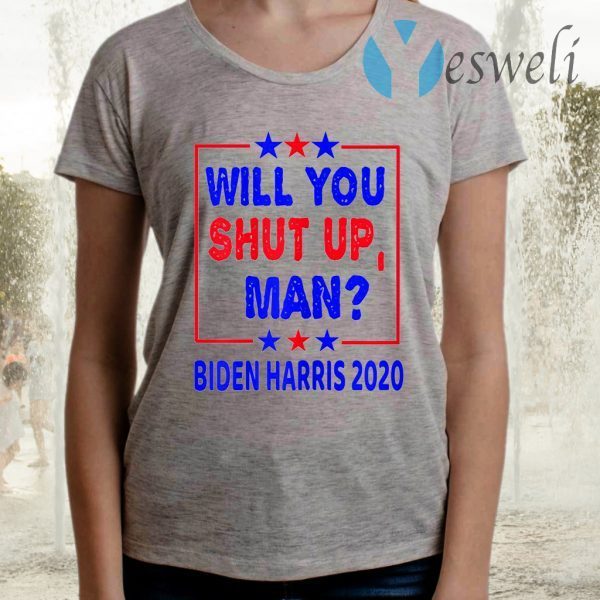 Will You Shut Up Man Biden Harris 2020 Funny Debate Quotes T-Shirts