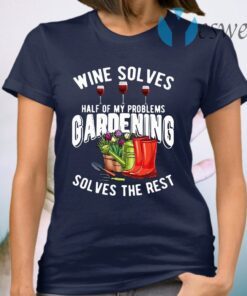 Wine Solves Half Of My Problems Gardening Solves The Rest T-Shirt