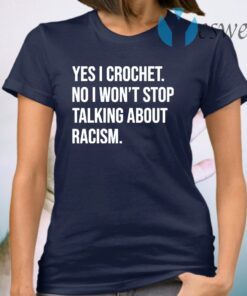 Yes I crochet no I won’t stop talking about racism T-Shirt