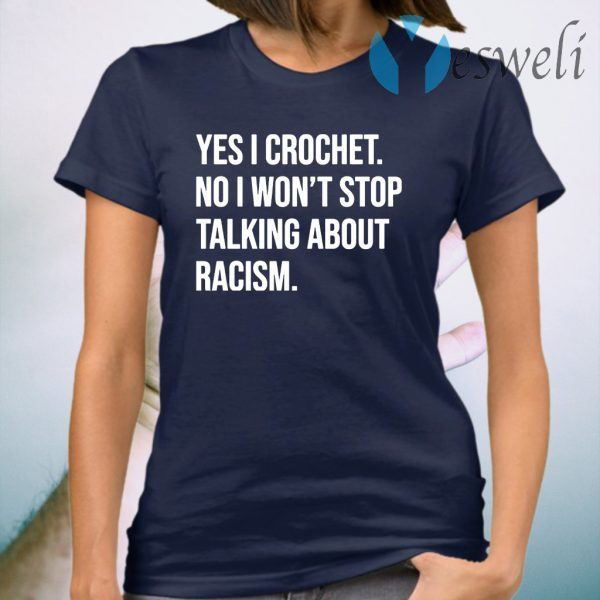 Yes I crochet no I won’t stop talking about racism T-Shirt