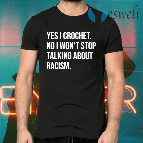 Yes I crochet no I won’t stop talking about racism T-Shirts