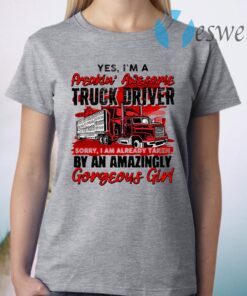 Yes I'm A Freakin' Awesome Truck Driver Sorry I Am Already Taken By An Amazingly Gorgeous Girl T-Shirt