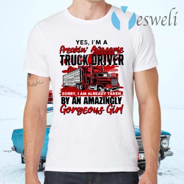 Yes I'm A Freakin' Awesome Truck Driver Sorry I Am Already Taken By An Amazingly Gorgeous Girl T-Shirts