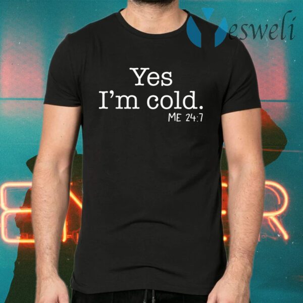 Yes I’m cold me 24 7 T-Shirts