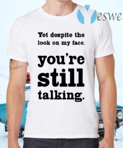Yet Despite The Look On My Face You’re Still Talking T-Shirts