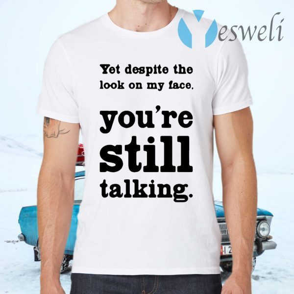 Yet Despite The Look On My Face You’re Still Talking T-Shirts