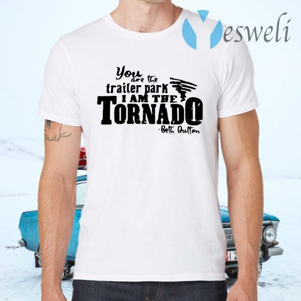 You Are The Trailer Park I Am The Tornado T-Shirts