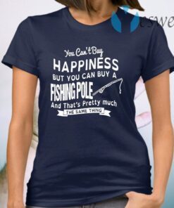 You Can’t Buy Happiness But You Can Buy A Fishing Pole And That’s Pretty Much T-Shirt