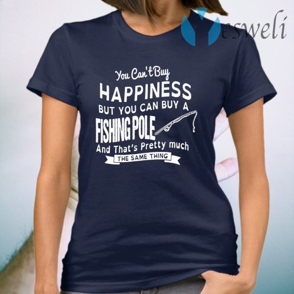 You Can’t Buy Happiness But You Can Buy A Fishing Pole And That’s Pretty Much T-Shirt