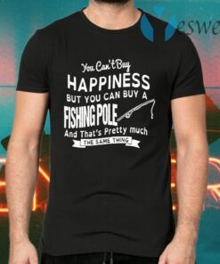 You Can’t Buy Happiness But You Can Buy A Fishing Pole And That’s Pretty Much T-Shirts