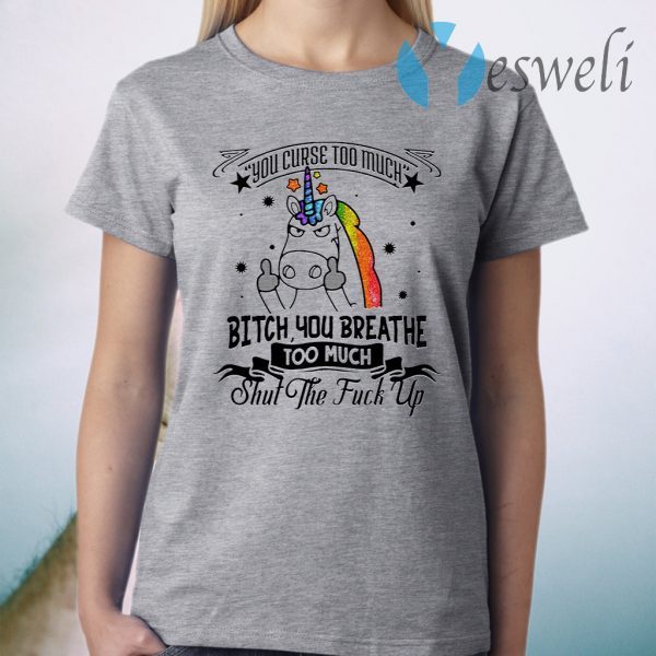 You Curse Too Much Bitch You Breathe Too Much Shut The Fuck Off T-Shirt