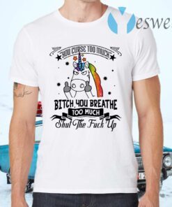 You Curse Too Much Bitch You Breathe Too Much Shut The Fuck Off T-Shirts