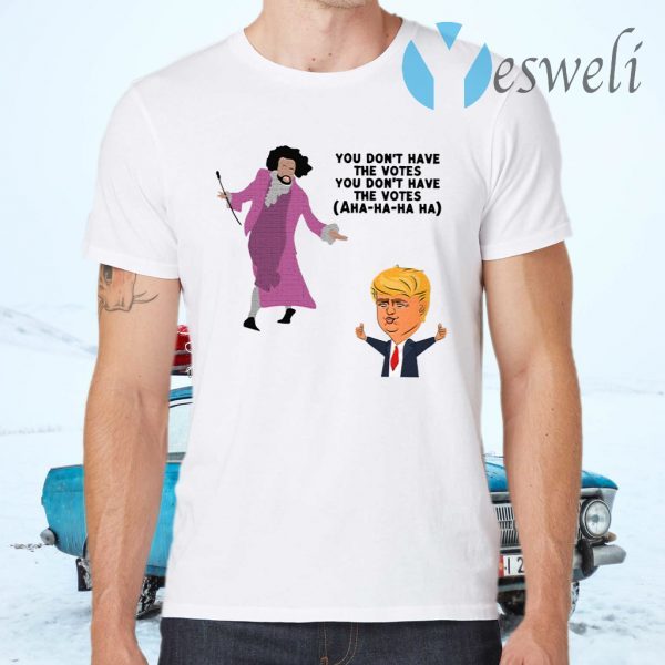 You Dont Have The Votes Ahaha Trump T-Shirts