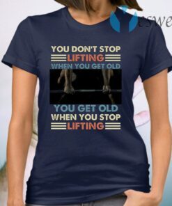 You Don’t Stop Lifting When You Get Old You Get Old When You Stop Lifting Vintage T-Shirt