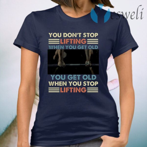 You Don’t Stop Lifting When You Get Old You Get Old When You Stop Lifting Vintage T-Shirt