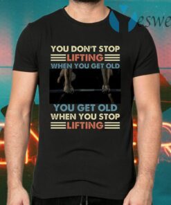 You Don’t Stop Lifting When You Get Old You Get Old When You Stop Lifting Vintage T-Shirts