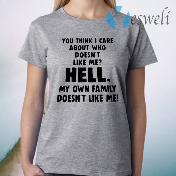 You Think I Care About Who Doesn’t Like Me Hell My Own Family Doesn’t Like Me T-Shirt