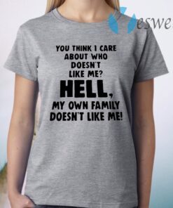 You Think I Care About Who Doesn’t Like Me Hell My Own Family Doesn’t Like Me T-Shirt