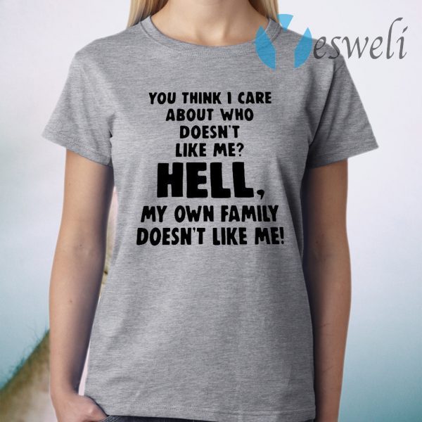 You Think I Care About Who Doesn’t Like Me Hell My Own Family Doesn’t Like Me T-Shirt
