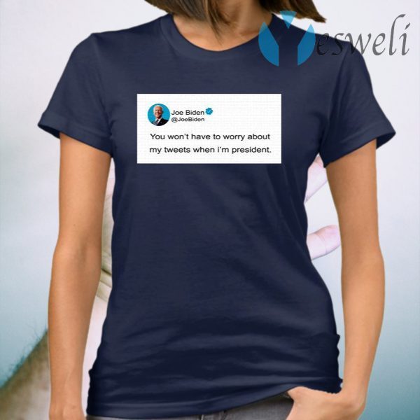 You Won’T Have To Worry About My Tweets When I’M President T-Shirt