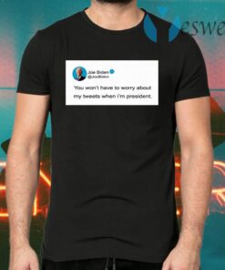 You Won’T Have To Worry About My Tweets When I’M President T-Shirts
