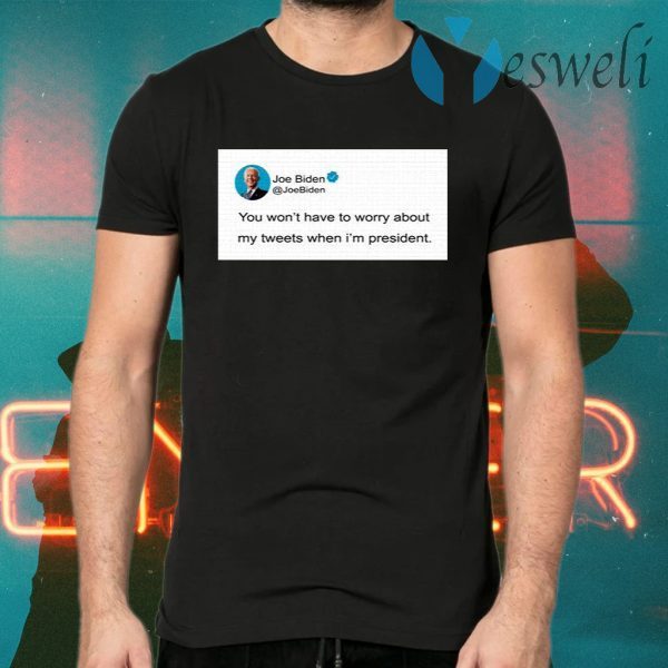 You Won’T Have To Worry About My Tweets When I’M President T-Shirts