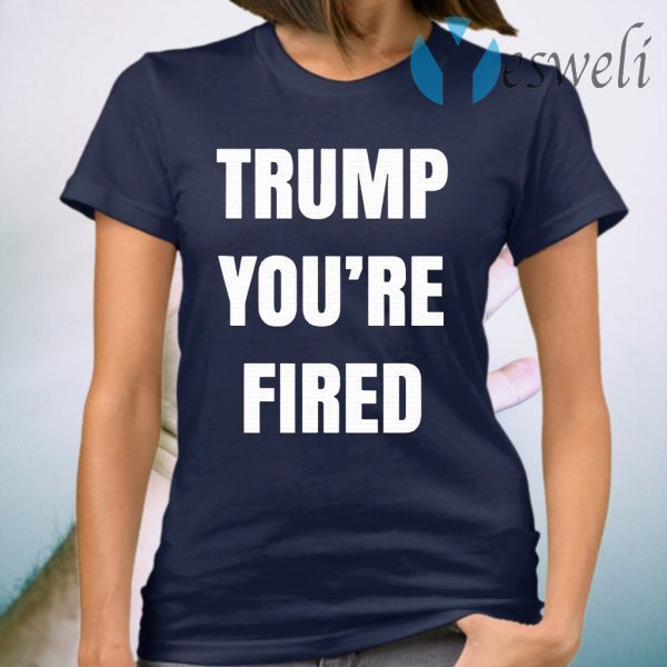 You’re Fired The End Of An Election Trump T-Shirt