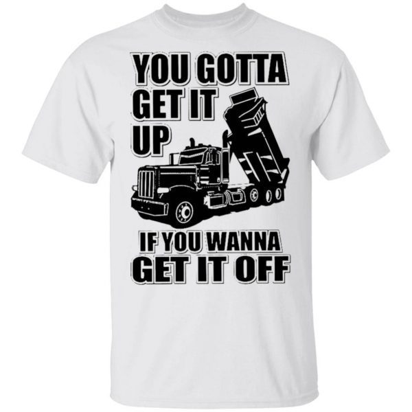 You Gotta Get It Up If You Wanna Get It Off T-Shirt