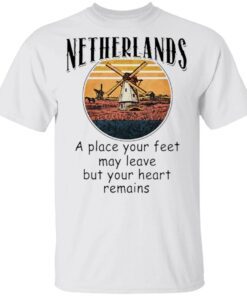 Netherlands A Place Your Feet May Leave But Your Heart Remains T-Shirt
