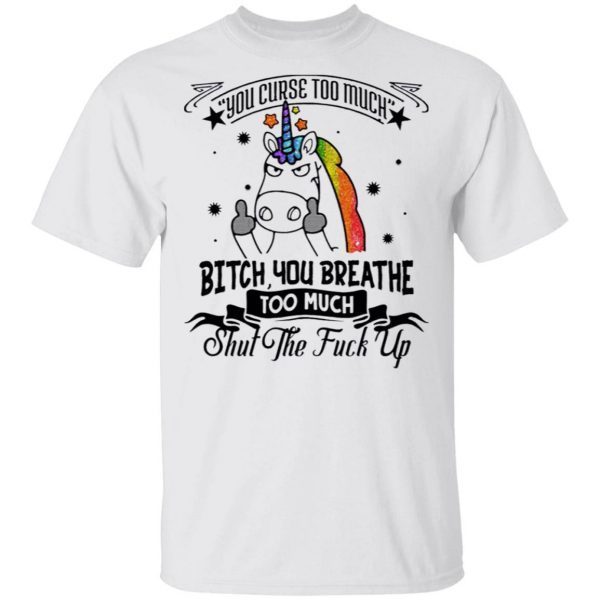 You Curse Too Much Bitch You Breathe Too Much Shut The Fuck Off T-Shirt