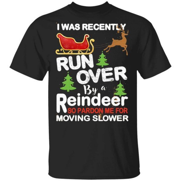 I Was Recently Run Over By A Reindeer So Pardon Me For Moving Slower Christmas T-Shirt