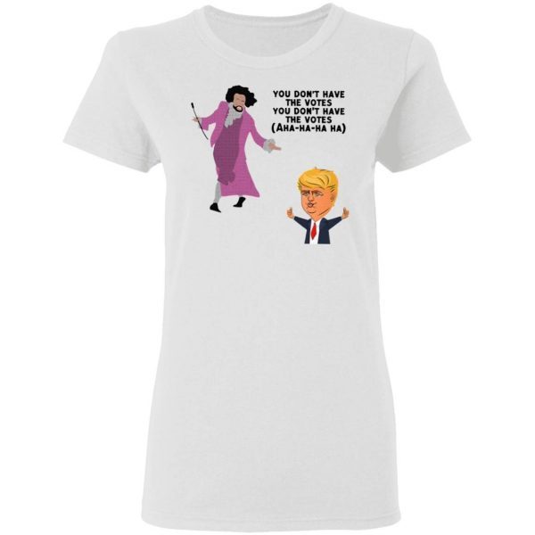You Dont Have The Votes Ahaha Trump T-Shirt