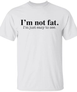 I’m not fat I’m just easy to see T-Shirt