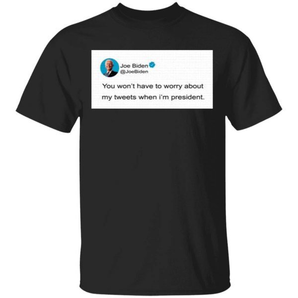 You Won’T Have To Worry About My Tweets When I’M President T-Shirt